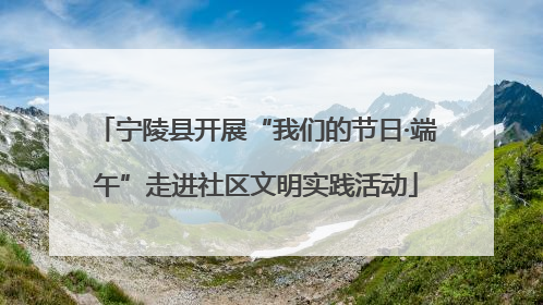 宁陵县开展“我们的节日·端午”走进社区文明实践活动