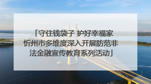 守住钱袋子 护好幸福家 忻州市多维度深入开展防范非法金融宣传教育系列活动