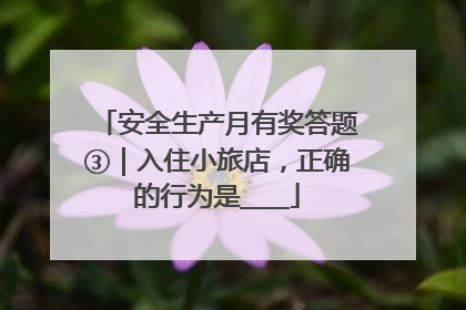 安全生产月有奖答题③｜入住小旅店，正确的行为是____