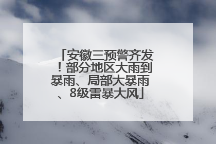安徽三预警齐发！部分地区大雨到暴雨、局部大暴雨、8级雷暴大风