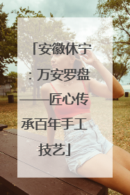 安徽休宁：万安罗盘——匠心传承百年手工技艺