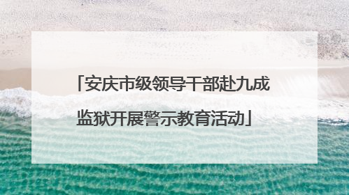 安庆市级领导干部赴九成监狱开展警示教育活动
