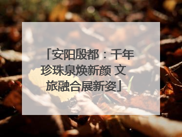 安阳殷都：千年珍珠泉焕新颜 文旅融合展新姿