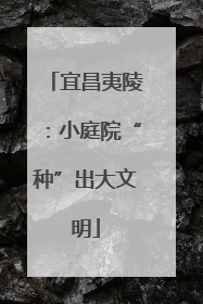 宜昌夷陵：小庭院“种”出大文明