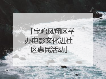 宝鸡凤翔区举办电影文化进社区惠民活动