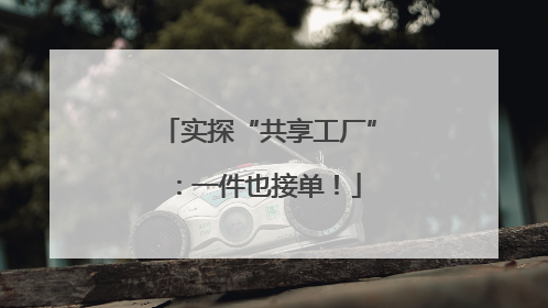 实探“共享工厂”：一件也接单！