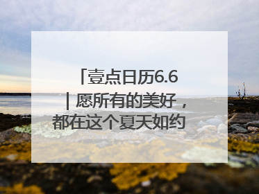 壹点日历6.6｜愿所有的美好，都在这个夏天如约而至！早安