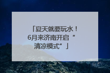 夏天就要玩水！6月来济南开启“清凉模式”