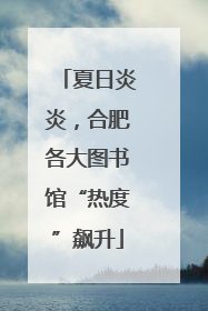 夏日炎炎，合肥各大图书馆“热度”飙升