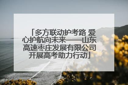 多方联动护考路 爱心护航向未来——山东高速枣庄发展有限公司开展高考助力行动