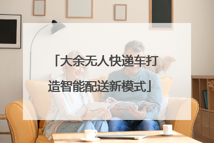 大余无人快递车打造智能配送新模式