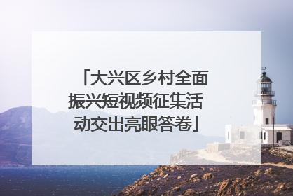 大兴区乡村全面振兴短视频征集活动交出亮眼答卷