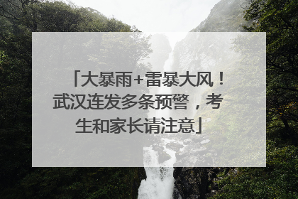 大暴雨+雷暴大风！武汉连发多条预警，考生和家长请注意