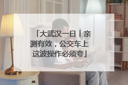 大武汉一日丨亲测有效，公交车上这波操作必须夸