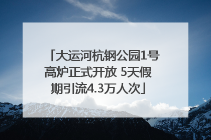 大运河杭钢公园1号高炉正式开放 5天假期引流4.3万人次