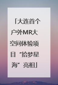 大连首个户外MR大空间体验项目“拾梦星海”亮相