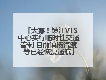 大雾！镇江VTS中心实行临时性交通管制 目前镇扬汽渡等已经恢复通航