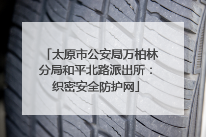 太原市公安局万柏林分局和平北路派出所：织密安全防护网