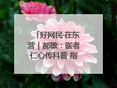 好网民·在东营｜郝敏：医者仁心传科普 指尖聚力护健康