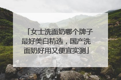 女士洗面奶哪个牌子最好美白精选，国产洗面奶好用又便宜实测