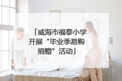 威海市福泰小学开展“毕业季易购捐赠”活动