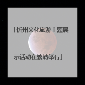 忻州文化旅游主题展示活动在繁峙举行