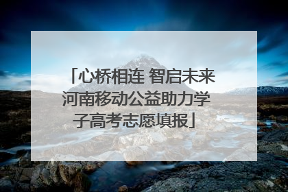 心桥相连 智启未来 河南移动公益助力学子高考志愿填报