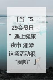 当“5.29会员日”遇上健康夜市 湘潭这场活动很“圈粉”