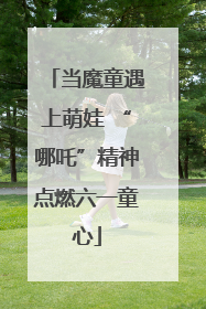 当魔童遇上萌娃 “哪吒”精神点燃六一童心