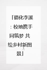 德化李溪：校地携手同筑梦 共绘乡村新图景