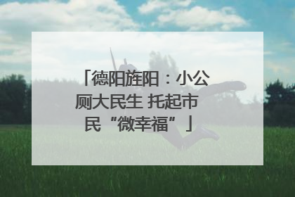 德阳旌阳：小公厕大民生 托起市民“微幸福”