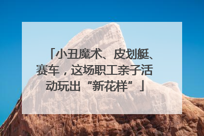小丑魔术、皮划艇、赛车，这场职工亲子活动玩出“新花样”