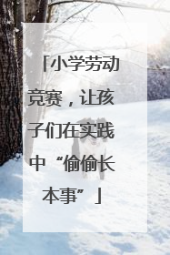 小学劳动竞赛，让孩子们在实践中“偷偷长本事”