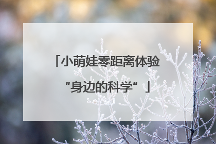 小萌娃零距离体验“身边的科学”