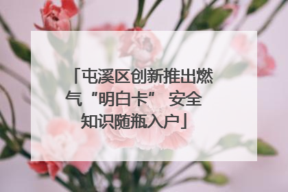 屯溪区创新推出燃气“明白卡” 安全知识随瓶入户