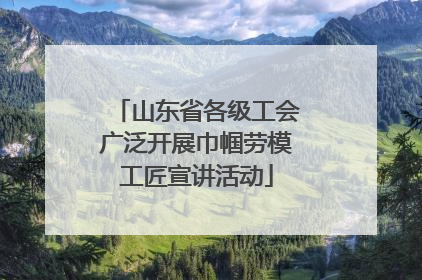 山东省各级工会广泛开展巾帼劳模工匠宣讲活动