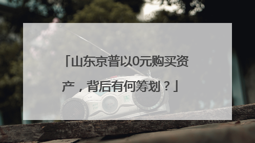 山东京普以0元购买资产，背后有何筹划？
