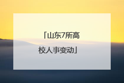 山东7所高校人事变动