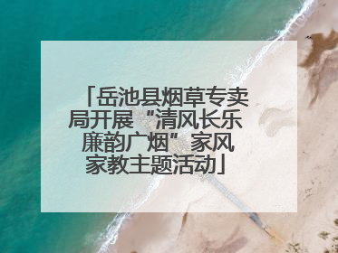 岳池县烟草专卖局开展“清风长乐 廉韵广烟”家风家教主题活动