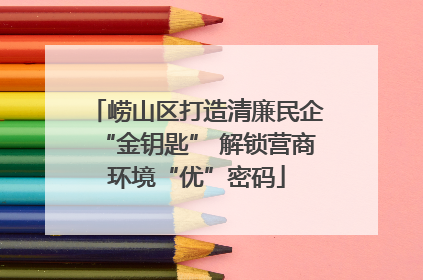 崂山区打造清廉民企“金钥匙” 解锁营商环境“优”密码
