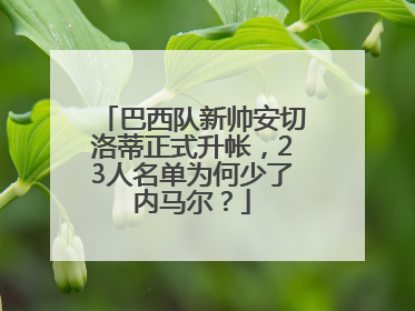 巴西队新帅安切洛蒂正式升帐，23人名单为何少了内马尔？