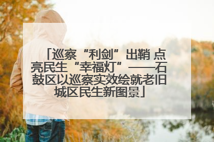 巡察“利剑”出鞘 点亮民生“幸福灯”——石鼓区以巡察实效绘就老旧城区民生新图景