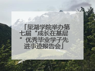巢湖学院举办第七届“成长在基层”优秀毕业学子先进事迹报告会