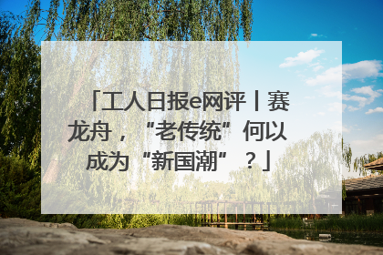 工人日报e网评丨赛龙舟，“老传统”何以成为“新国潮”？