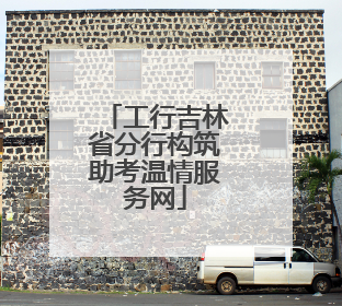 工行吉林省分行构筑助考温情服务网