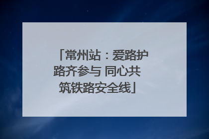 常州站：爱路护路齐参与 同心共筑铁路安全线