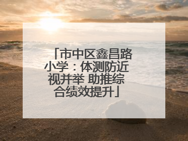 市中区鑫昌路小学：体测防近视并举 助推综合绩效提升