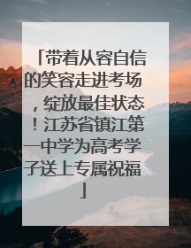 带着从容自信的笑容走进考场，绽放最佳状态！江苏省镇江第一中学为高考学子送上专属祝福