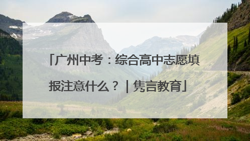 广州中考：综合高中志愿填报注意什么？｜隽言教育