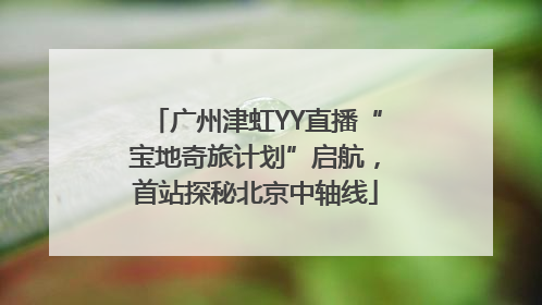 广州津虹YY直播“宝地奇旅计划”启航，首站探秘北京中轴线